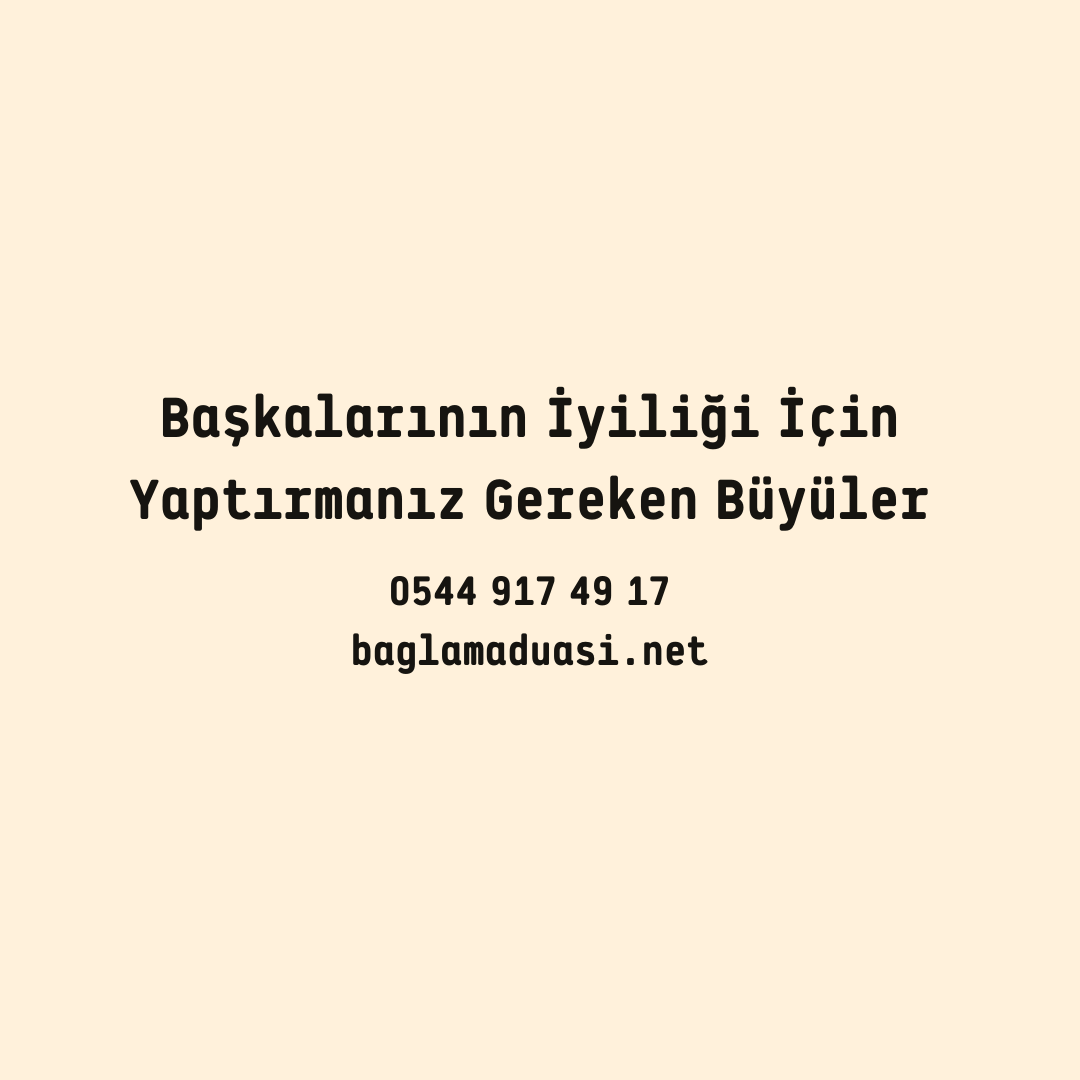 Baskalarinin Iyiligi Icin Yaptirmaniz Gereken Buyuler - Başkalarının İyiliği İçin Yaptırmanız Gereken Büyüler