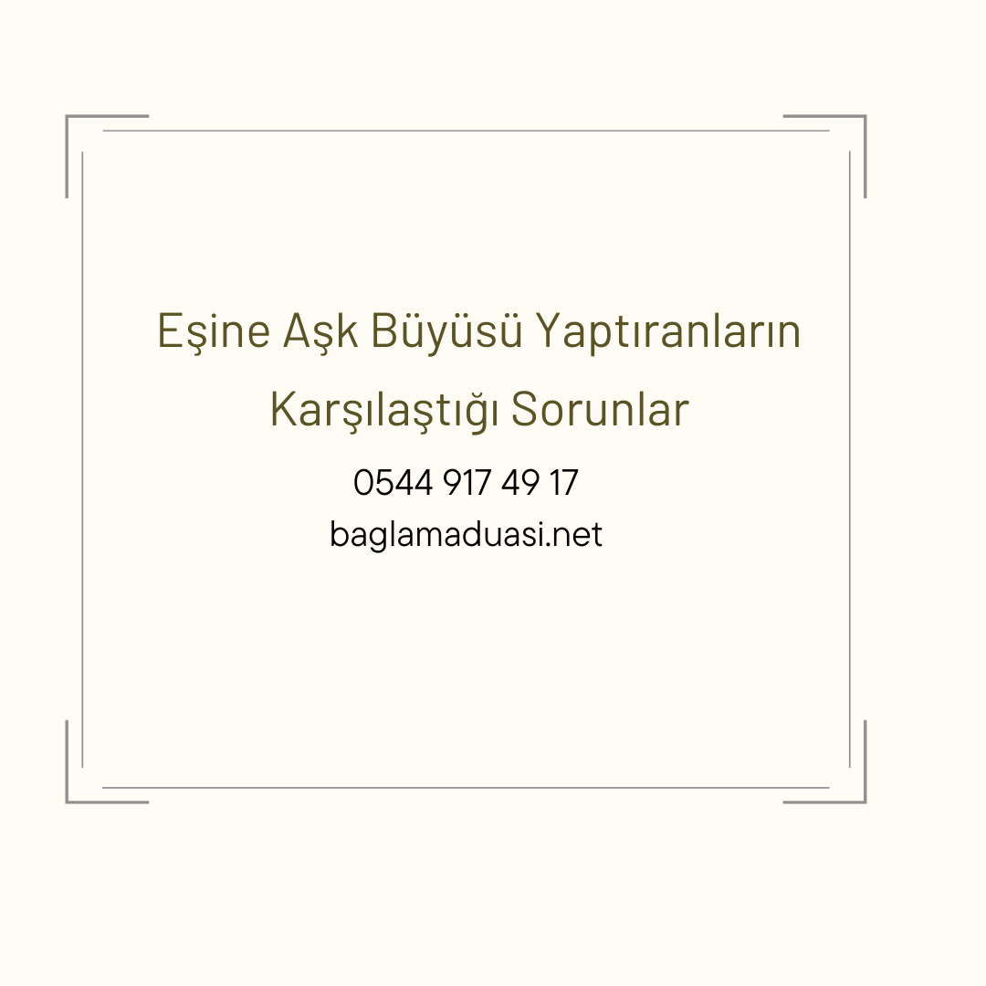 Esine Ask Buyusu Yaptiranlarin Karsilastigi Sorunlar - Eşine Aşk Büyüsü Yaptıranların Karşılaştığı Sorunlar