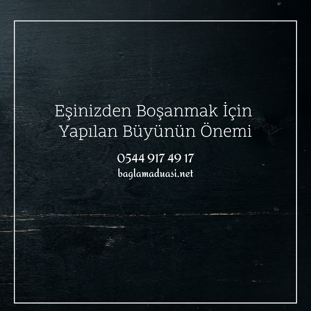 Esinizden Bosanmak Icin Yapilan Buyunun Onemi - Eşinizden Boşanmak İçin Yapılan Büyünün Önemi