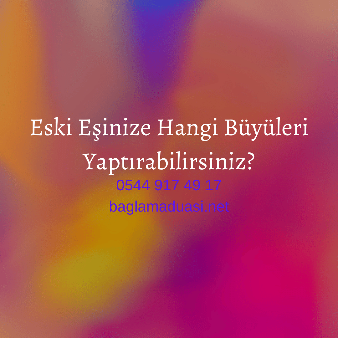 Eski Eşinize Hangi Büyüleri Yaptırabilirsiniz?