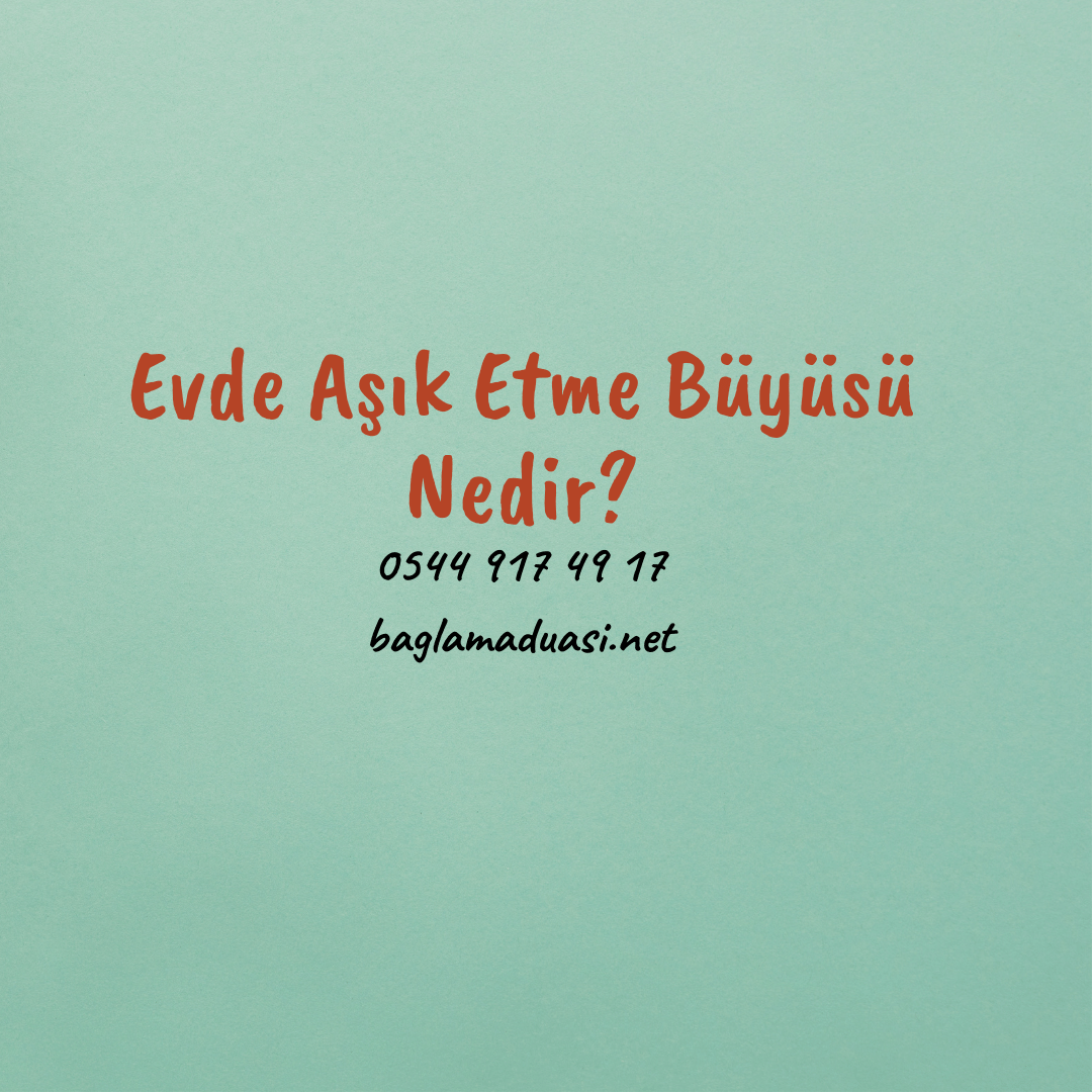 Evde Asik Etme Buyusu Nedir - Evde Aşık Etme Büyüsü Nedir?