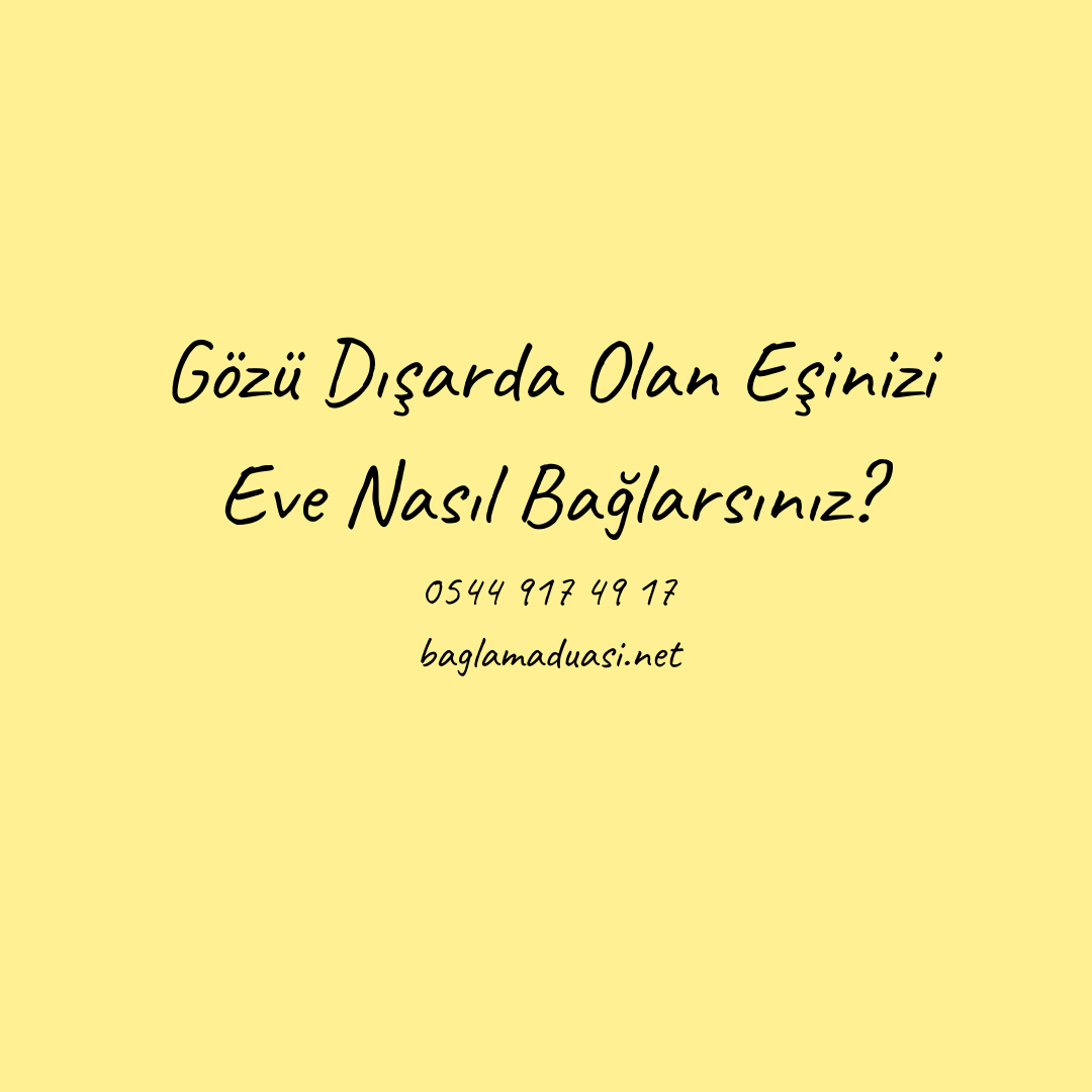 Gozu Disarda Olan Esinizi Eve Nasil Baglarsiniz - Gözü Dışarda Olan Eşinizi Eve Nasıl Bağlarsınız?