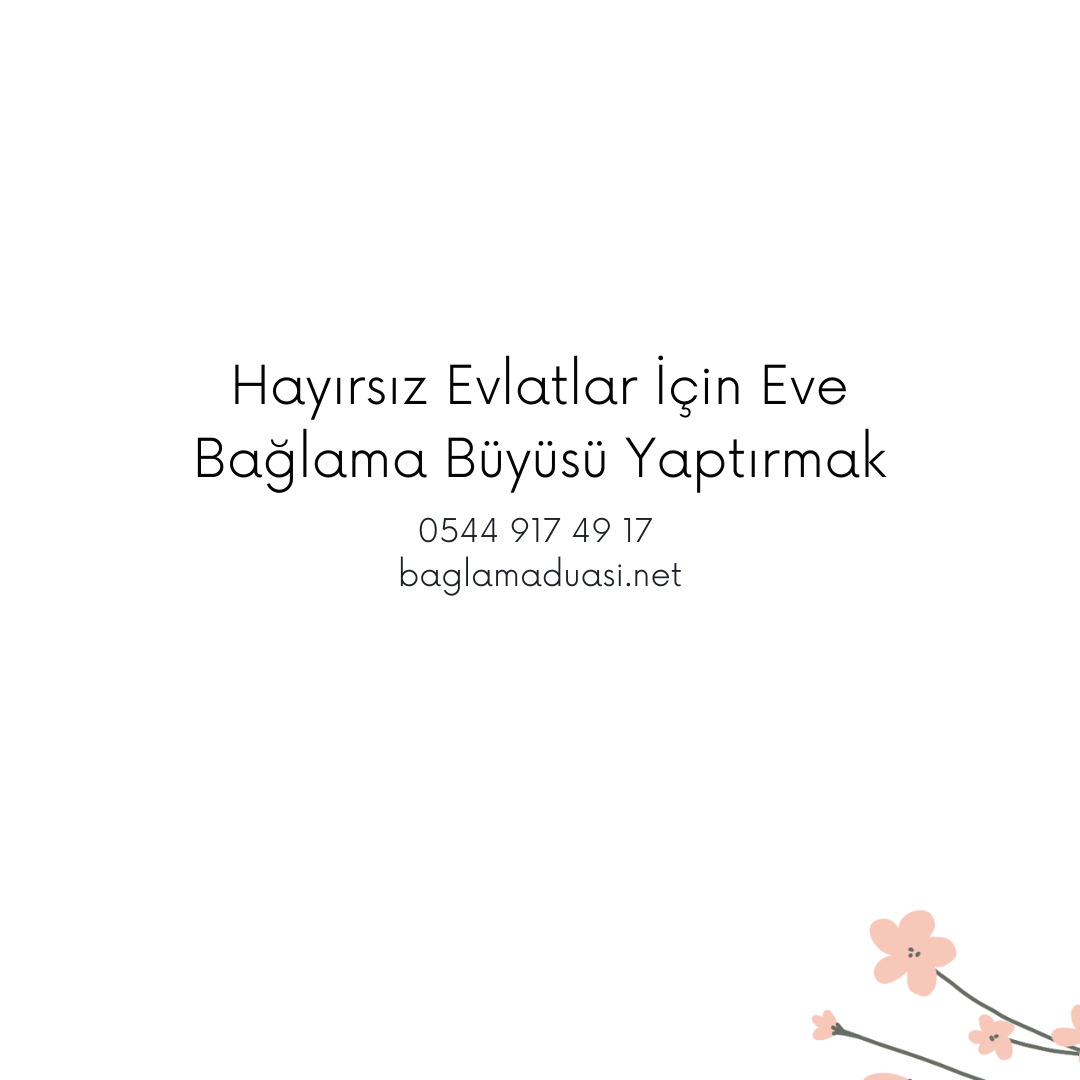 Hayirsiz Evlatlar Icin Eve Baglama Buyusu Yaptirmak - Hayırsız Evlatlar İçin Eve Bağlama Büyüsü Yaptırmak