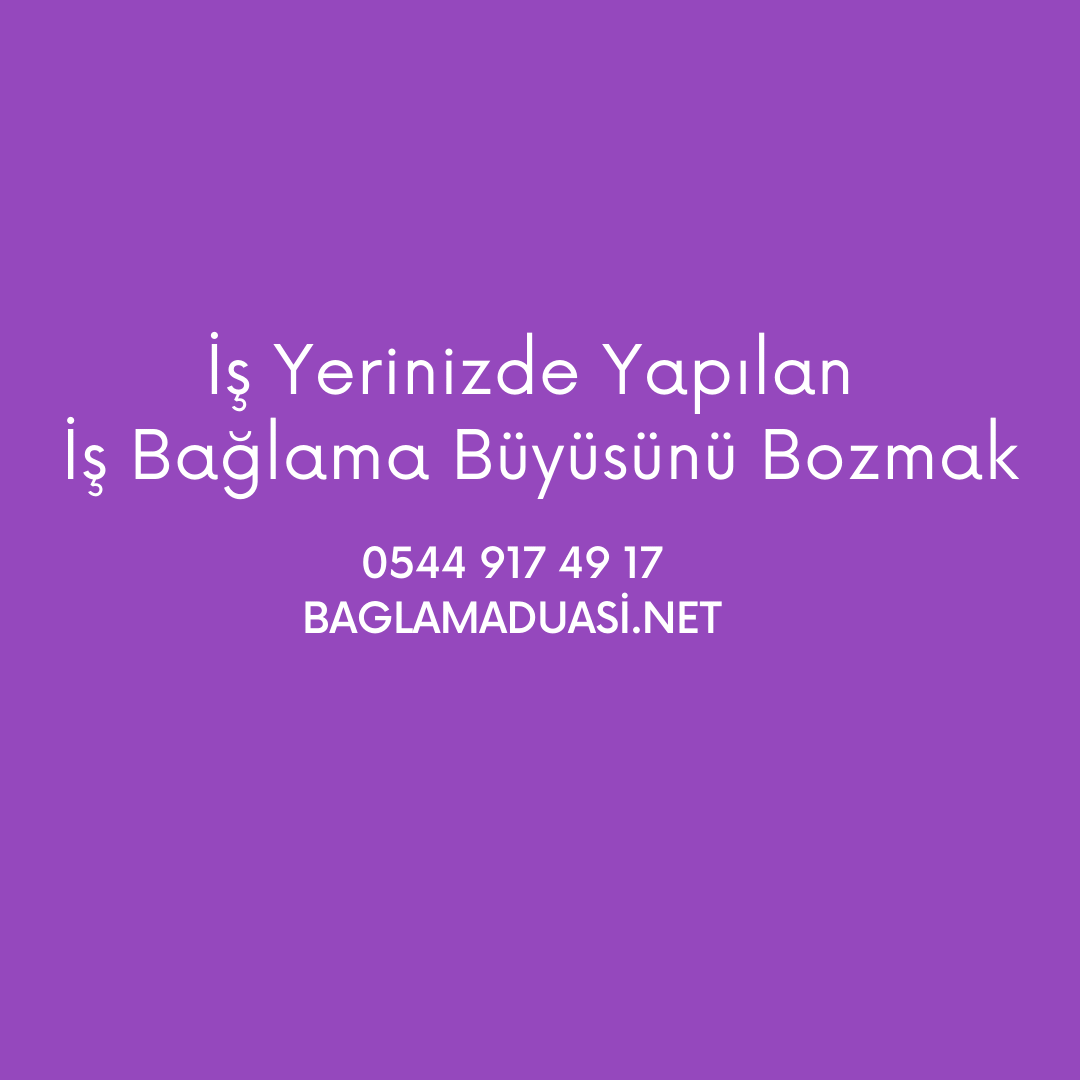 Is Yerinizde Yapilan Is Baglama Buyusunu Bozmak - İş Yerinizde Yapılan İş Bağlama Büyüsünü Bozmak