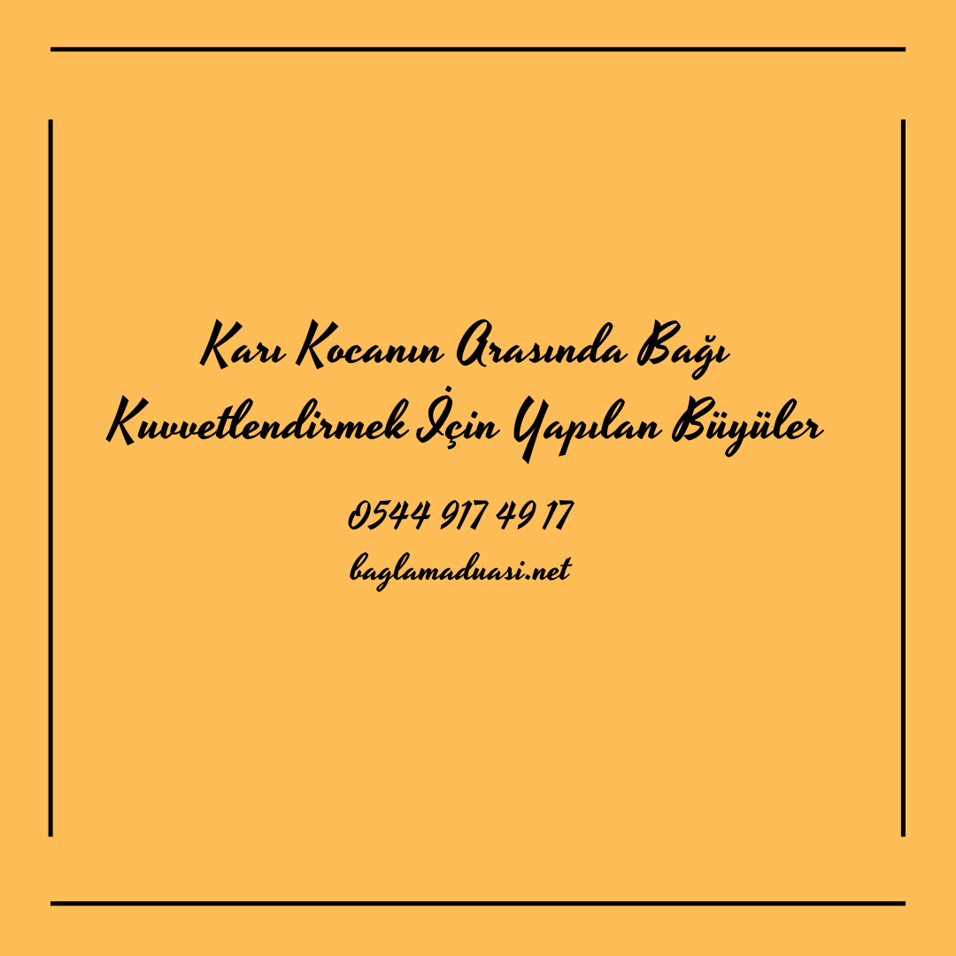 Kari Kocanin Arasinda Bagi Kuvvetlendirmek Icin Yapilan Buyuler - Karı Kocanın Arasında Bağı Kuvvetlendirmek İçin Yapılan Büyüler