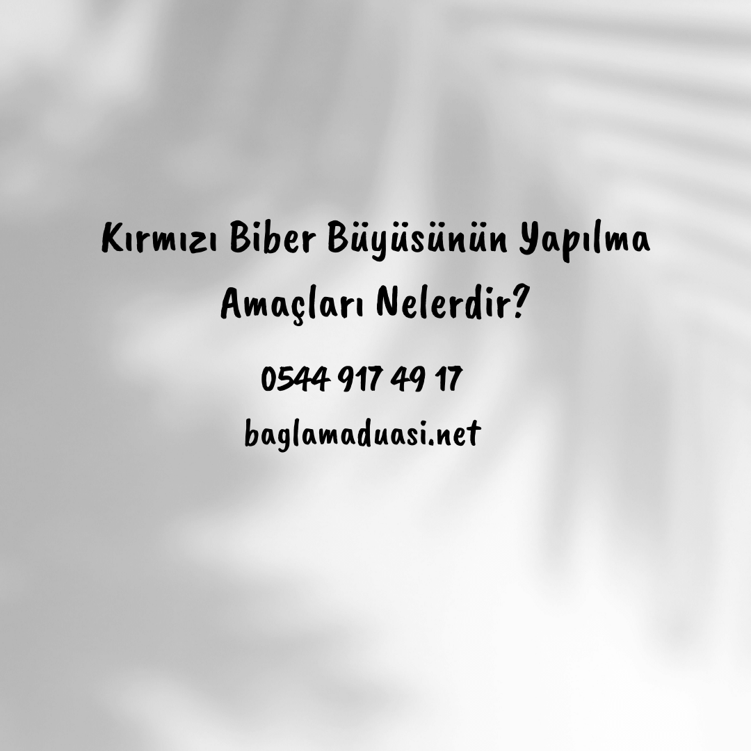 Kirmizi Biber Buyusunun Yapilma Amaclari Nelerdir - Kırmızı Biber Büyüsünün Yapılma Amaçları Nelerdir?