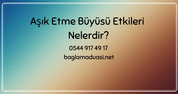 Asik Etme Buyusu Etkileri Nelerdir e1657123640701 - Aşık Etme Büyüsü Etkileri Nelerdir?