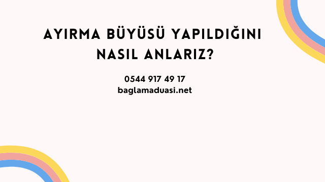 Ayirma Buyusu Yapildigini Nasil Anlariz - Ayırma Büyüsü Yapıldığını Nasıl Anlarız?