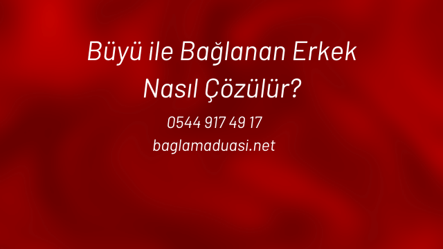 Büyü ile Bağlanan Erkek Nasıl Çözülür? Buyu ile Baglanan Erkek Nasil Cozulur - Büyü ile Bağlanan Erkek Nasıl Çözülür?
