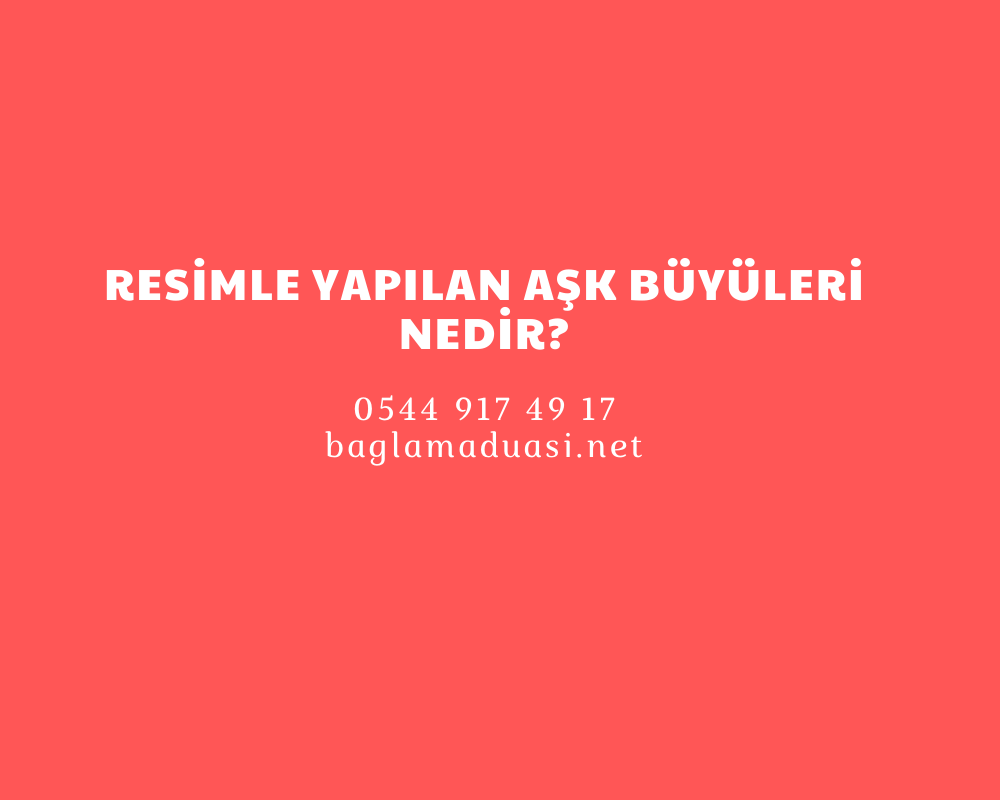 Resimle Yapilan Ask Buyuleri Nedir - Resimle Yapılan Aşk Büyüleri Nedir?