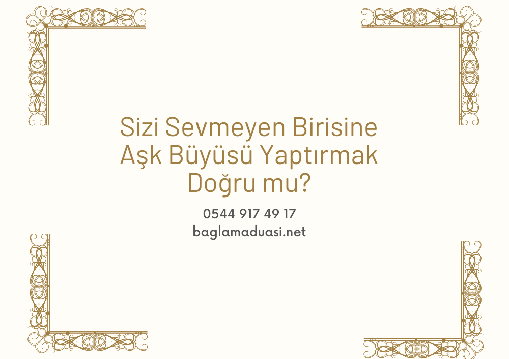 Sizi Sevmeyen Birisine Ask Buyusu Yaptirmak Dogru mu - Sizi Sevmeyen Birisine Aşk Büyüsü Yaptırmak Doğru mu?