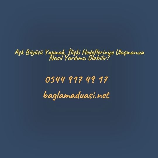 Ask Buyusu Yapmak Iliski Hedeflerinize Ulasmaniza Nasil Yardimci Olabilir - Aşk Büyüsü Yapmak, İlişki Hedeflerinize Ulaşmanıza Nasıl Yardımcı Olabilir?