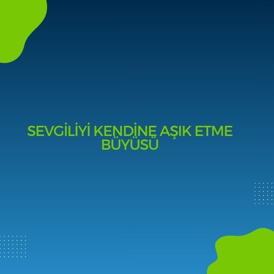 Sevgiliyi Kendine Asik Etme Buyusu - Sevgiliyi Kendine Aşık Etme Büyüsü