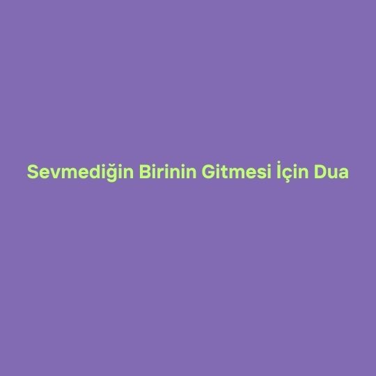 Sevmedigin Birinin Gitmesi Icin Dua - Sevmediğin Birinin Gitmesi İçin Dua